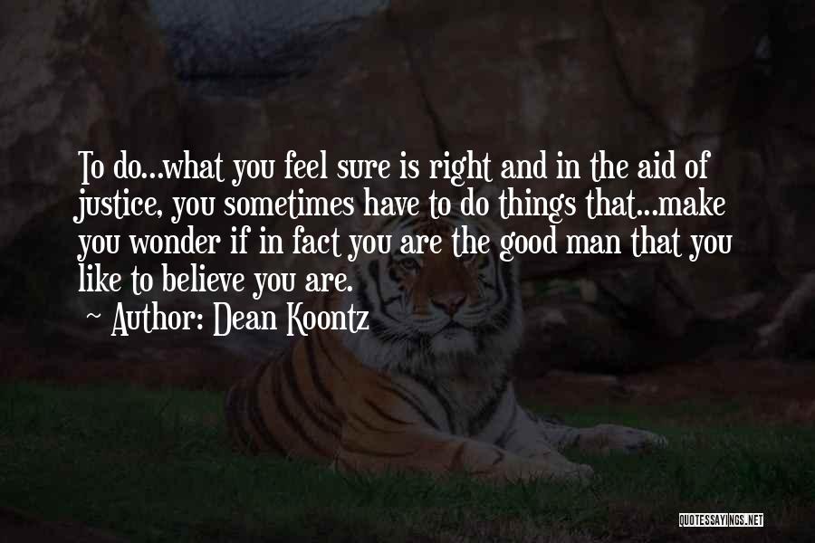 Dean Koontz Quotes: To Do...what You Feel Sure Is Right And In The Aid Of Justice, You Sometimes Have To Do Things That...make