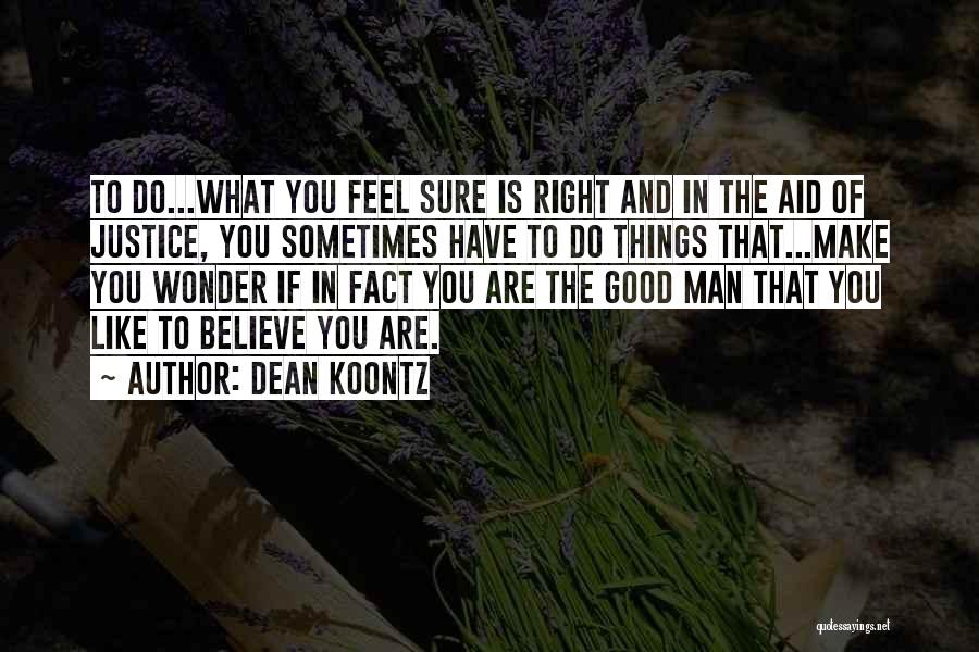 Dean Koontz Quotes: To Do...what You Feel Sure Is Right And In The Aid Of Justice, You Sometimes Have To Do Things That...make