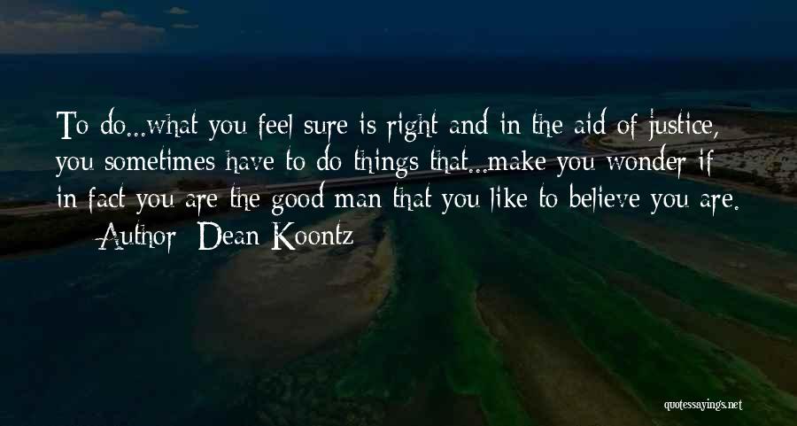 Dean Koontz Quotes: To Do...what You Feel Sure Is Right And In The Aid Of Justice, You Sometimes Have To Do Things That...make