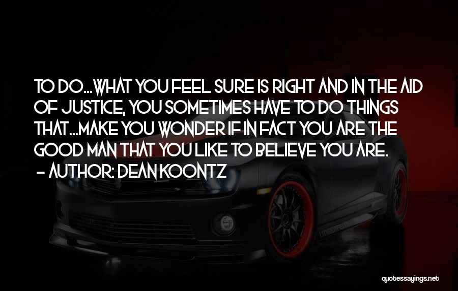 Dean Koontz Quotes: To Do...what You Feel Sure Is Right And In The Aid Of Justice, You Sometimes Have To Do Things That...make