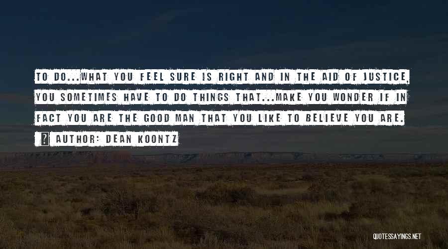 Dean Koontz Quotes: To Do...what You Feel Sure Is Right And In The Aid Of Justice, You Sometimes Have To Do Things That...make