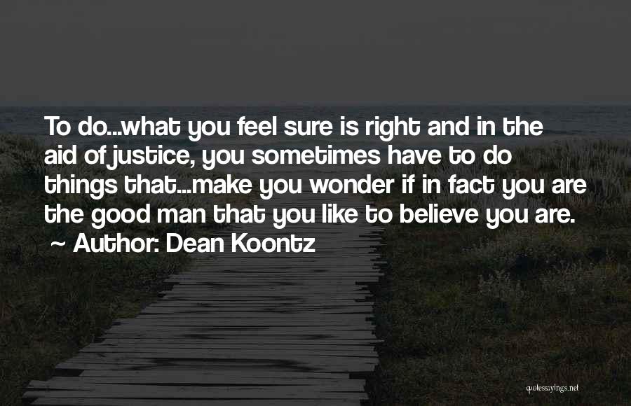 Dean Koontz Quotes: To Do...what You Feel Sure Is Right And In The Aid Of Justice, You Sometimes Have To Do Things That...make