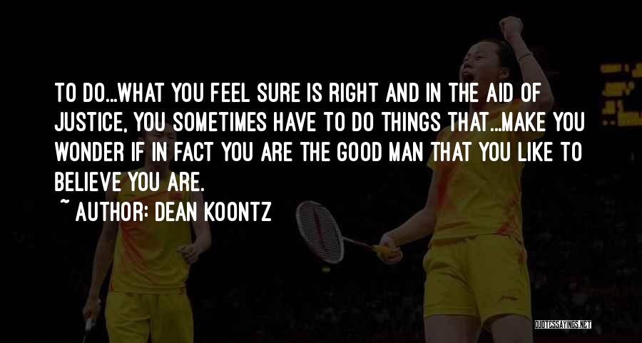 Dean Koontz Quotes: To Do...what You Feel Sure Is Right And In The Aid Of Justice, You Sometimes Have To Do Things That...make