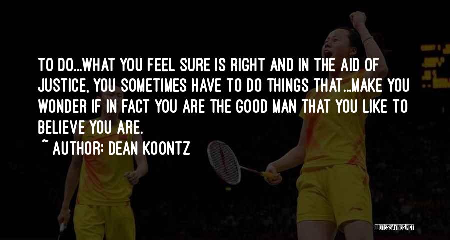 Dean Koontz Quotes: To Do...what You Feel Sure Is Right And In The Aid Of Justice, You Sometimes Have To Do Things That...make