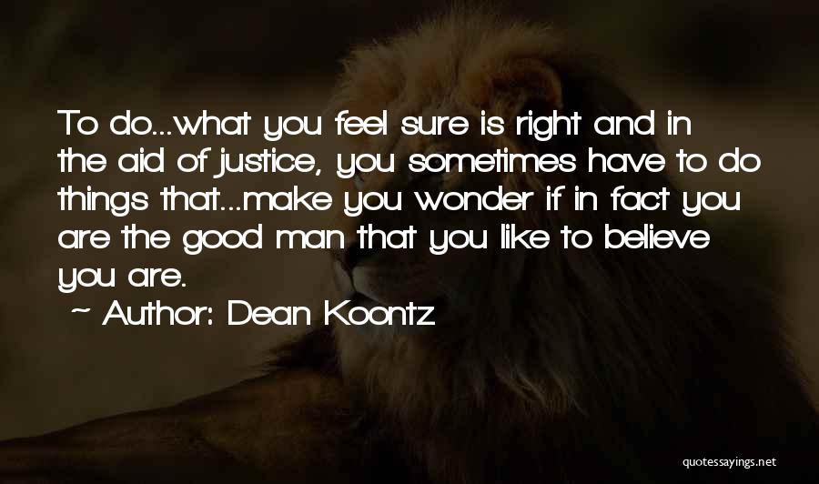 Dean Koontz Quotes: To Do...what You Feel Sure Is Right And In The Aid Of Justice, You Sometimes Have To Do Things That...make