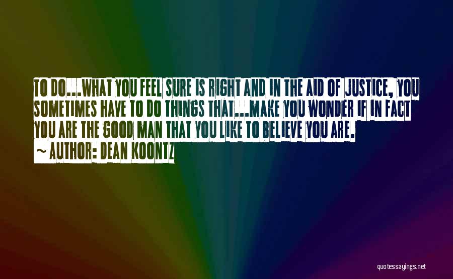 Dean Koontz Quotes: To Do...what You Feel Sure Is Right And In The Aid Of Justice, You Sometimes Have To Do Things That...make