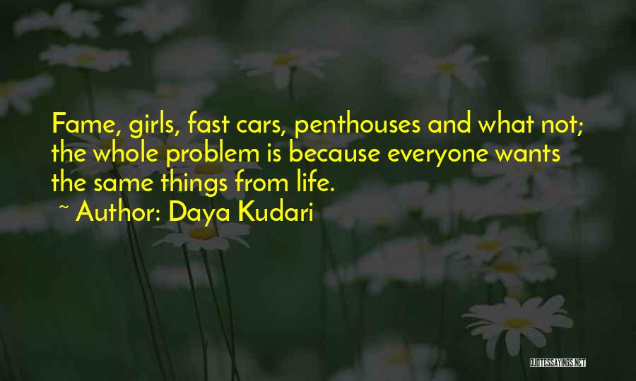 Daya Kudari Quotes: Fame, Girls, Fast Cars, Penthouses And What Not; The Whole Problem Is Because Everyone Wants The Same Things From Life.