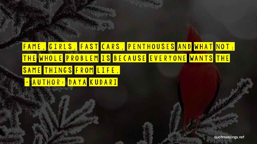 Daya Kudari Quotes: Fame, Girls, Fast Cars, Penthouses And What Not; The Whole Problem Is Because Everyone Wants The Same Things From Life.
