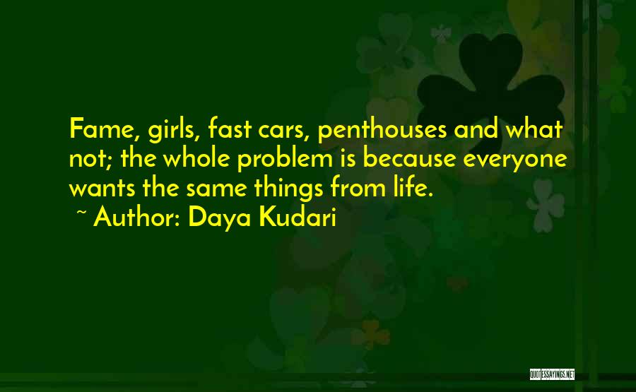 Daya Kudari Quotes: Fame, Girls, Fast Cars, Penthouses And What Not; The Whole Problem Is Because Everyone Wants The Same Things From Life.