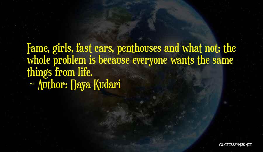 Daya Kudari Quotes: Fame, Girls, Fast Cars, Penthouses And What Not; The Whole Problem Is Because Everyone Wants The Same Things From Life.