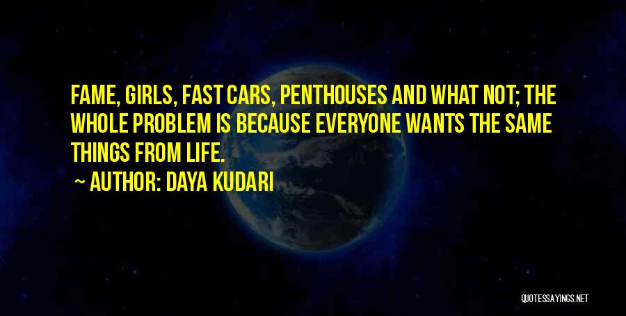 Daya Kudari Quotes: Fame, Girls, Fast Cars, Penthouses And What Not; The Whole Problem Is Because Everyone Wants The Same Things From Life.