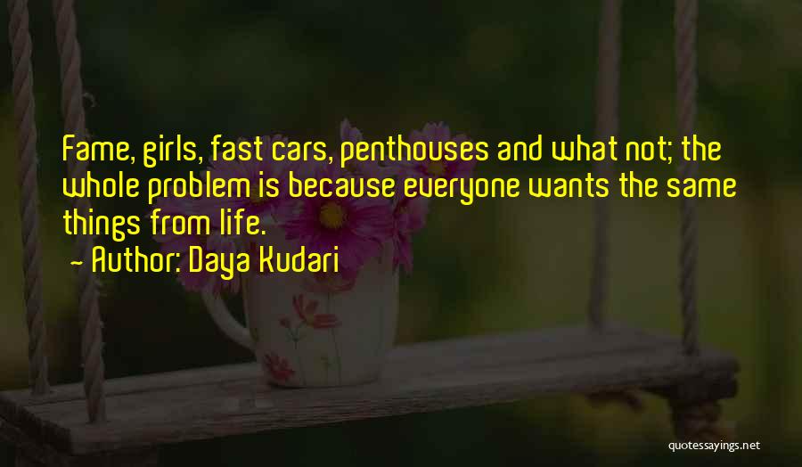 Daya Kudari Quotes: Fame, Girls, Fast Cars, Penthouses And What Not; The Whole Problem Is Because Everyone Wants The Same Things From Life.