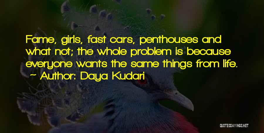 Daya Kudari Quotes: Fame, Girls, Fast Cars, Penthouses And What Not; The Whole Problem Is Because Everyone Wants The Same Things From Life.