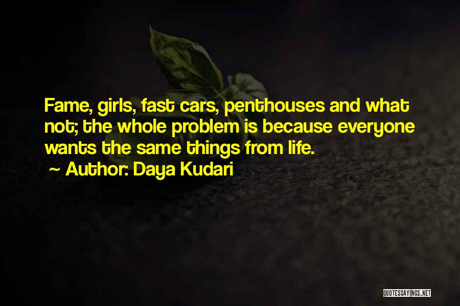 Daya Kudari Quotes: Fame, Girls, Fast Cars, Penthouses And What Not; The Whole Problem Is Because Everyone Wants The Same Things From Life.