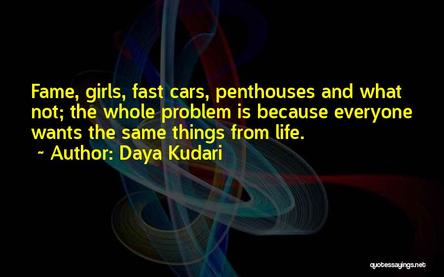Daya Kudari Quotes: Fame, Girls, Fast Cars, Penthouses And What Not; The Whole Problem Is Because Everyone Wants The Same Things From Life.
