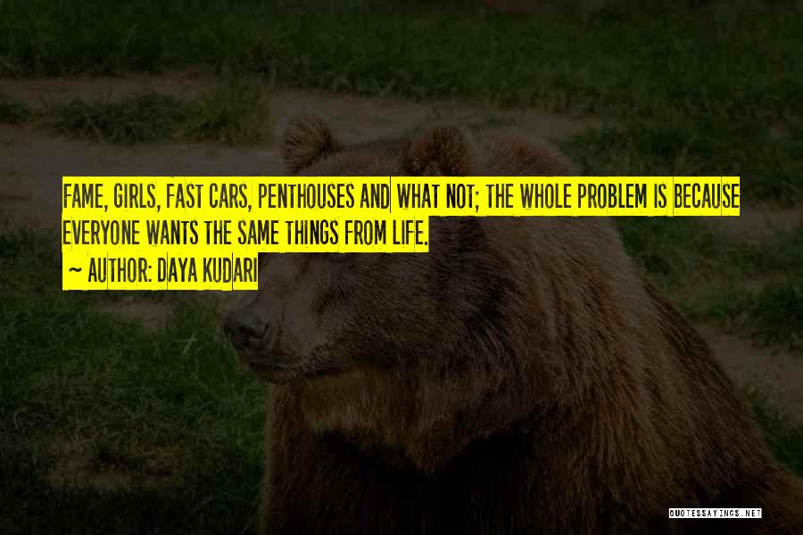 Daya Kudari Quotes: Fame, Girls, Fast Cars, Penthouses And What Not; The Whole Problem Is Because Everyone Wants The Same Things From Life.