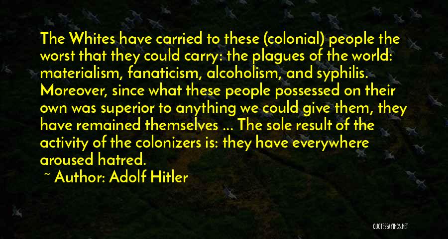 Adolf Hitler Quotes: The Whites Have Carried To These (colonial) People The Worst That They Could Carry: The Plagues Of The World: Materialism,