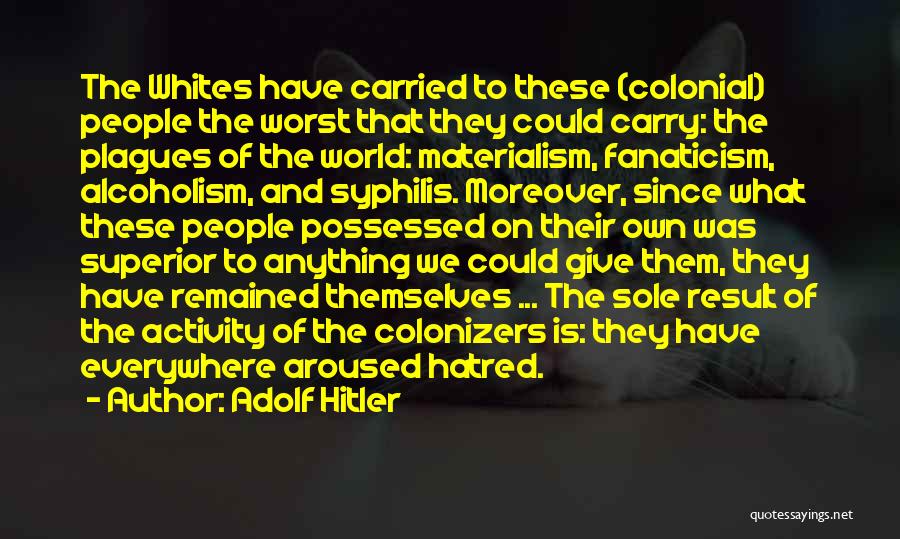 Adolf Hitler Quotes: The Whites Have Carried To These (colonial) People The Worst That They Could Carry: The Plagues Of The World: Materialism,