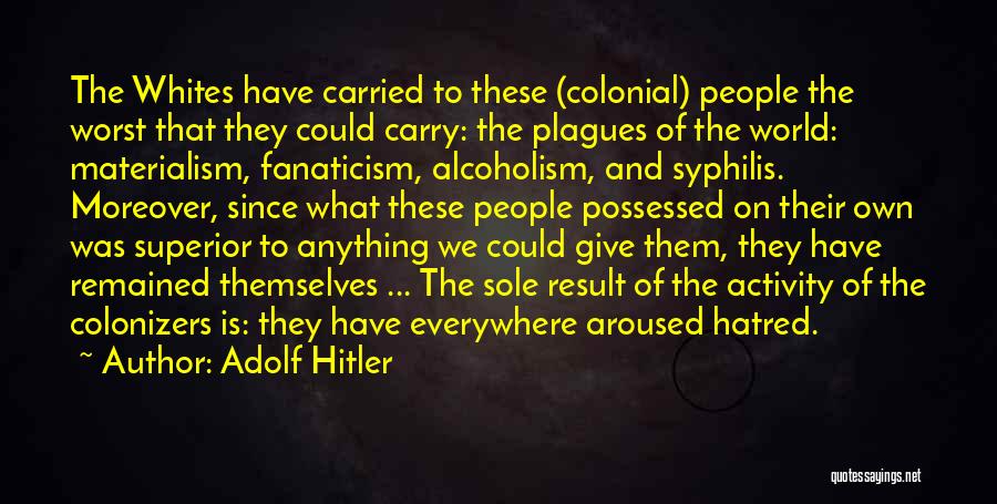 Adolf Hitler Quotes: The Whites Have Carried To These (colonial) People The Worst That They Could Carry: The Plagues Of The World: Materialism,
