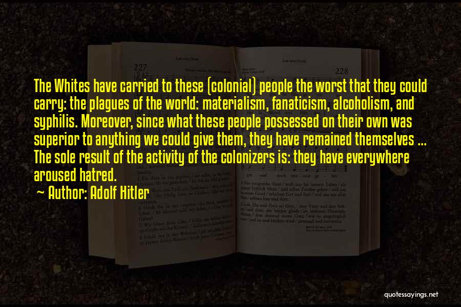 Adolf Hitler Quotes: The Whites Have Carried To These (colonial) People The Worst That They Could Carry: The Plagues Of The World: Materialism,