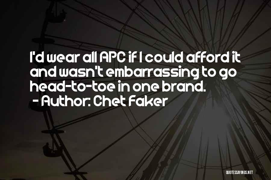 Chet Faker Quotes: I'd Wear All Apc If I Could Afford It And Wasn't Embarrassing To Go Head-to-toe In One Brand.