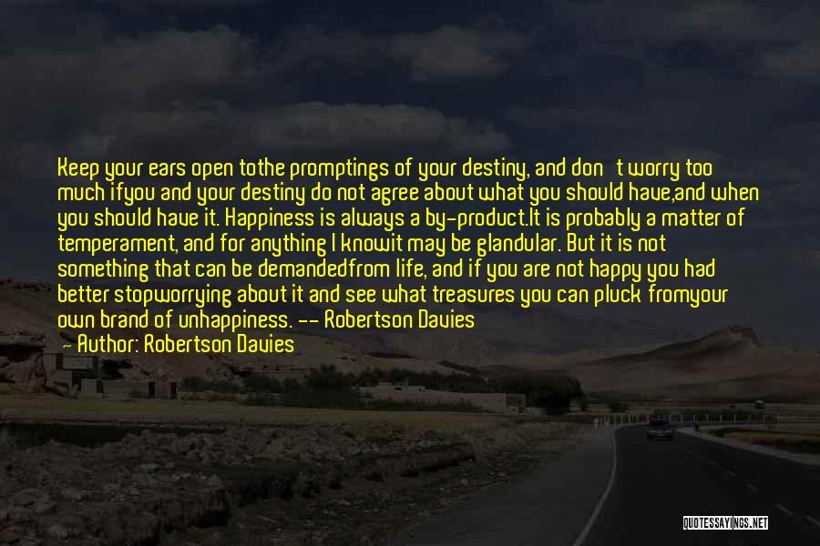 Robertson Davies Quotes: Keep Your Ears Open Tothe Promptings Of Your Destiny, And Don't Worry Too Much Ifyou And Your Destiny Do Not