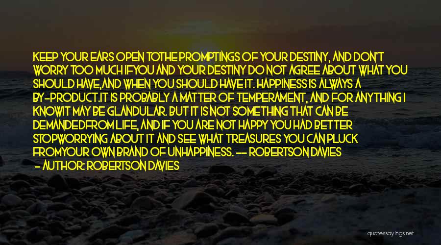 Robertson Davies Quotes: Keep Your Ears Open Tothe Promptings Of Your Destiny, And Don't Worry Too Much Ifyou And Your Destiny Do Not