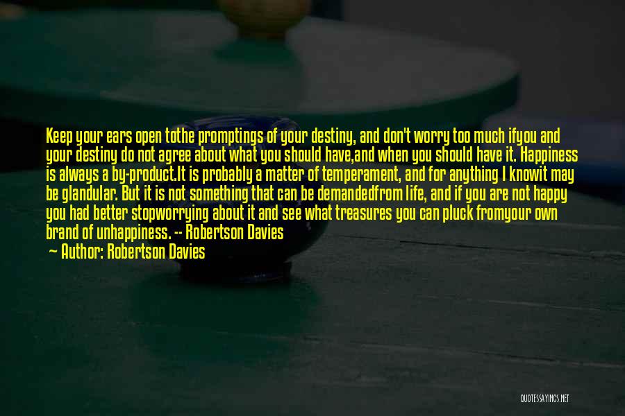 Robertson Davies Quotes: Keep Your Ears Open Tothe Promptings Of Your Destiny, And Don't Worry Too Much Ifyou And Your Destiny Do Not