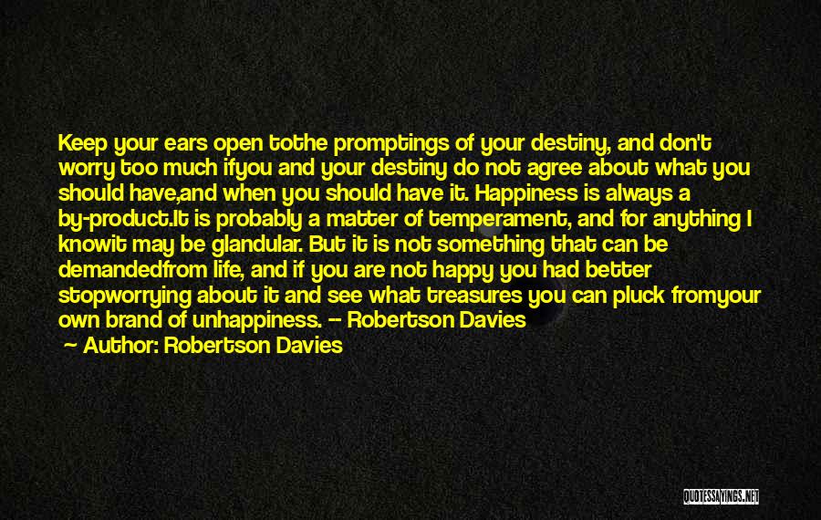 Robertson Davies Quotes: Keep Your Ears Open Tothe Promptings Of Your Destiny, And Don't Worry Too Much Ifyou And Your Destiny Do Not