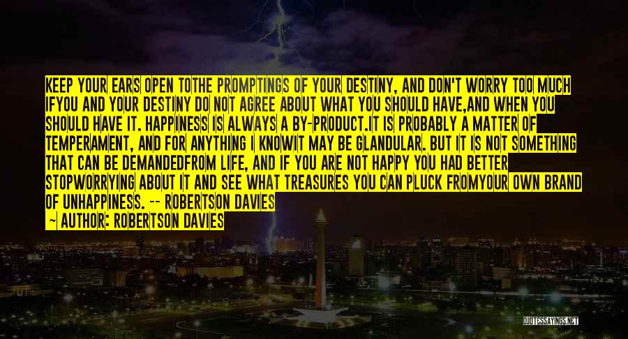 Robertson Davies Quotes: Keep Your Ears Open Tothe Promptings Of Your Destiny, And Don't Worry Too Much Ifyou And Your Destiny Do Not