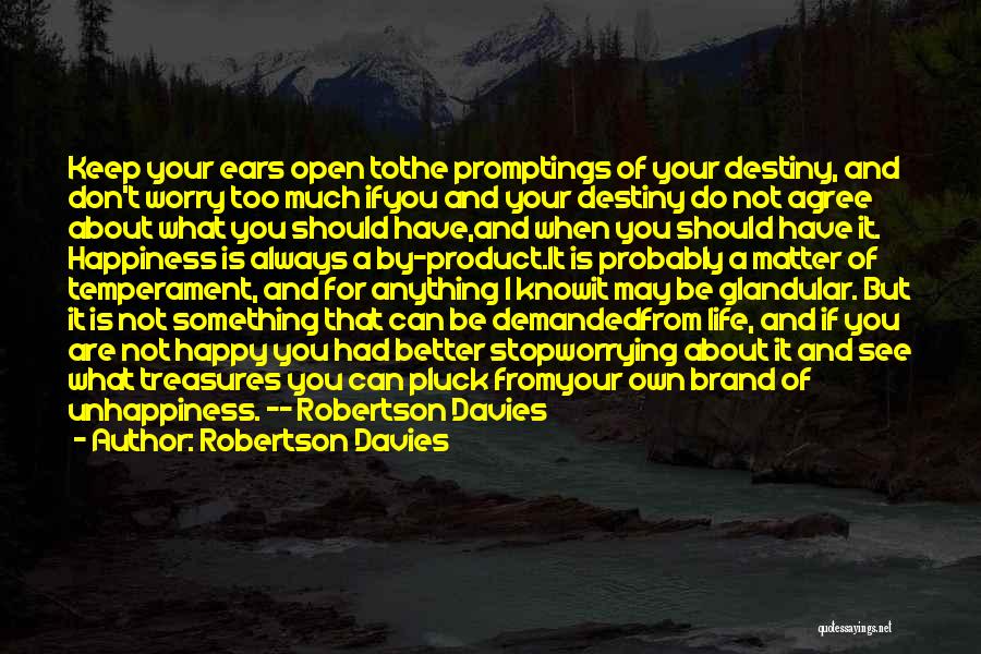 Robertson Davies Quotes: Keep Your Ears Open Tothe Promptings Of Your Destiny, And Don't Worry Too Much Ifyou And Your Destiny Do Not