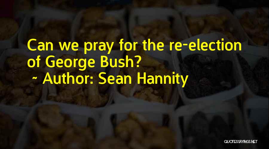 Sean Hannity Quotes: Can We Pray For The Re-election Of George Bush?