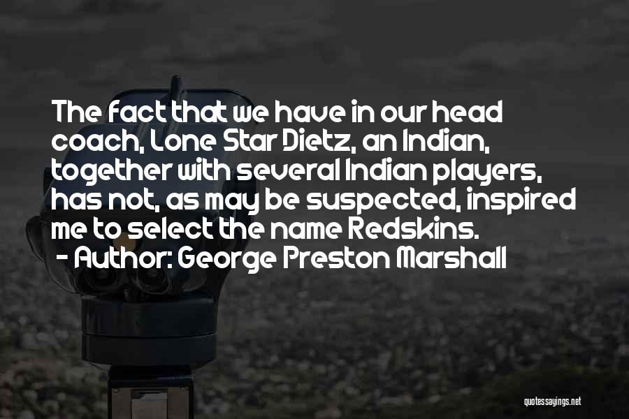 George Preston Marshall Quotes: The Fact That We Have In Our Head Coach, Lone Star Dietz, An Indian, Together With Several Indian Players, Has