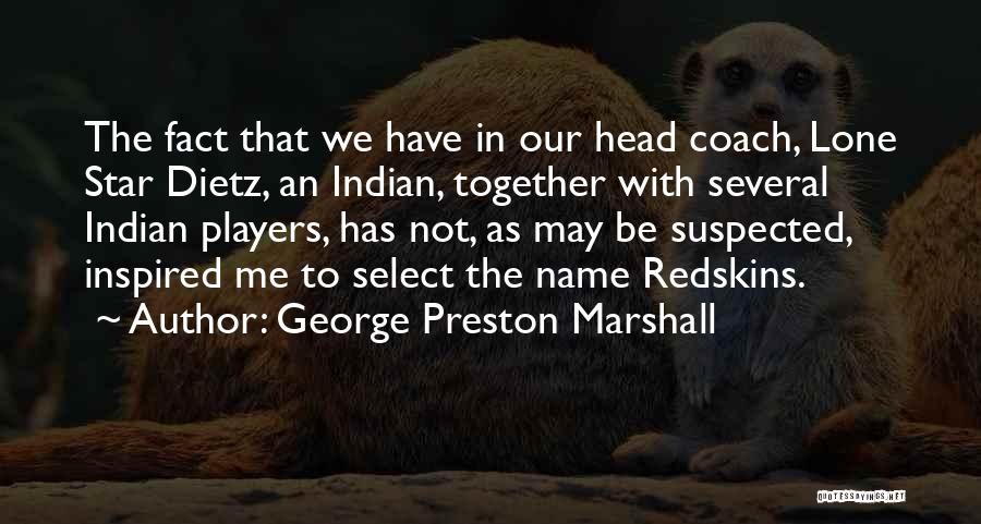 George Preston Marshall Quotes: The Fact That We Have In Our Head Coach, Lone Star Dietz, An Indian, Together With Several Indian Players, Has
