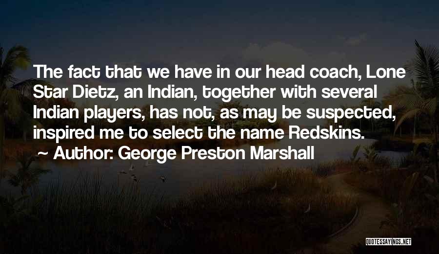 George Preston Marshall Quotes: The Fact That We Have In Our Head Coach, Lone Star Dietz, An Indian, Together With Several Indian Players, Has