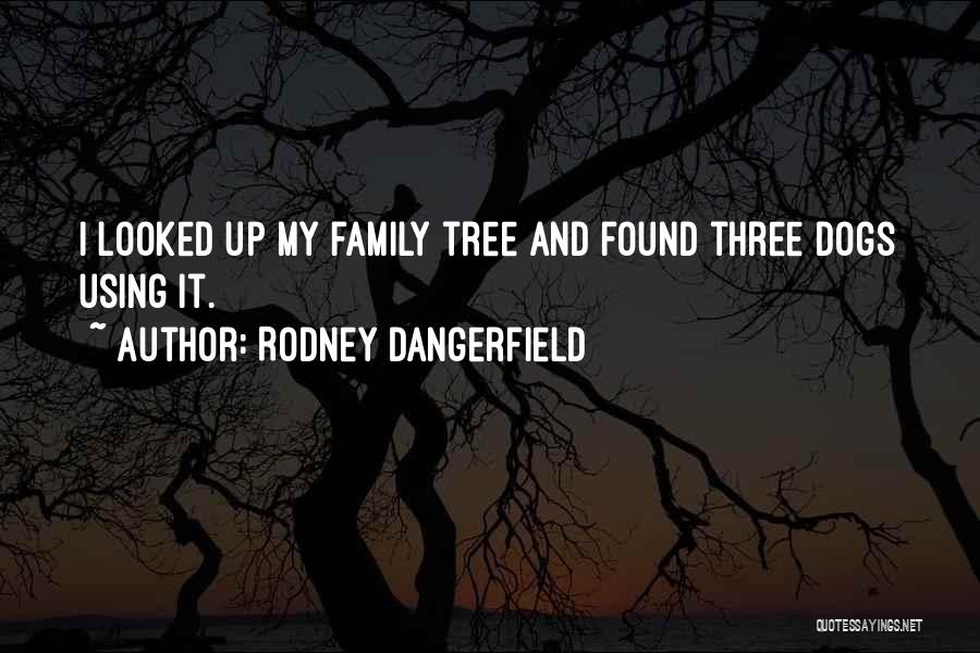 Rodney Dangerfield Quotes: I Looked Up My Family Tree And Found Three Dogs Using It.