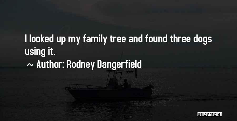 Rodney Dangerfield Quotes: I Looked Up My Family Tree And Found Three Dogs Using It.