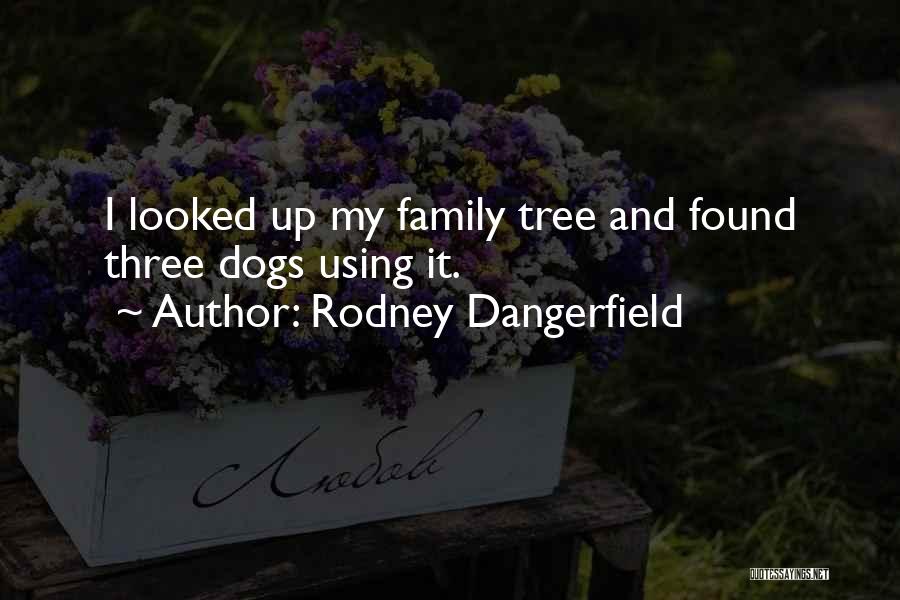 Rodney Dangerfield Quotes: I Looked Up My Family Tree And Found Three Dogs Using It.