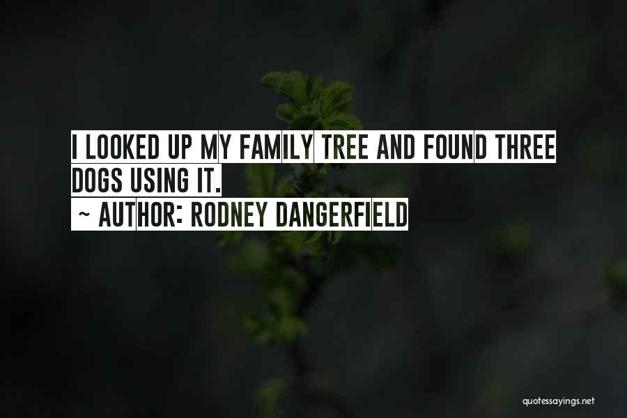 Rodney Dangerfield Quotes: I Looked Up My Family Tree And Found Three Dogs Using It.