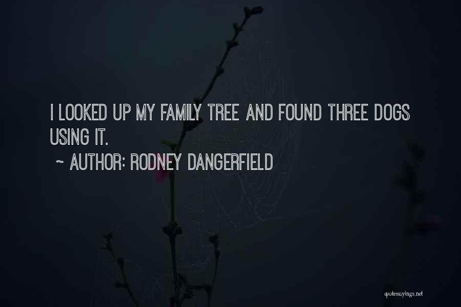 Rodney Dangerfield Quotes: I Looked Up My Family Tree And Found Three Dogs Using It.