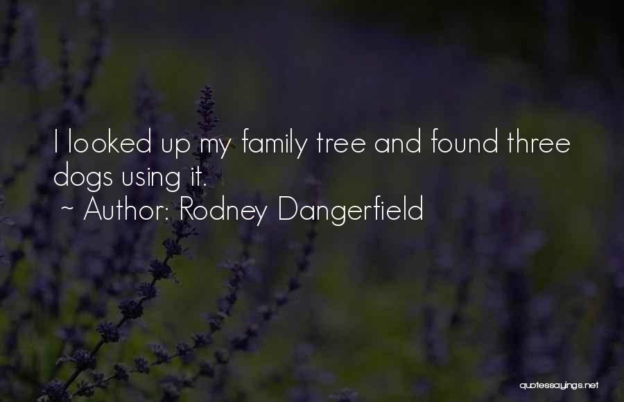 Rodney Dangerfield Quotes: I Looked Up My Family Tree And Found Three Dogs Using It.