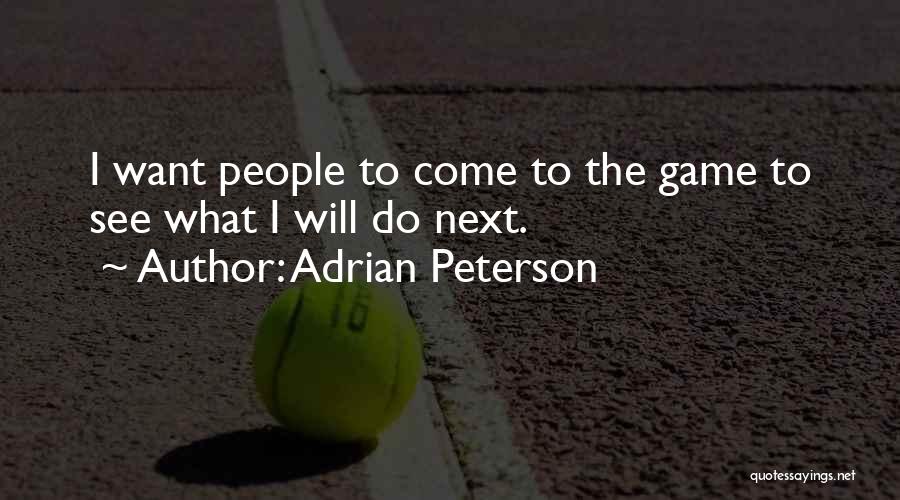 Adrian Peterson Quotes: I Want People To Come To The Game To See What I Will Do Next.