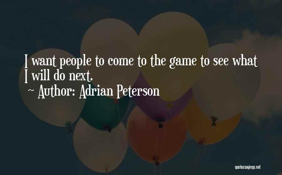 Adrian Peterson Quotes: I Want People To Come To The Game To See What I Will Do Next.
