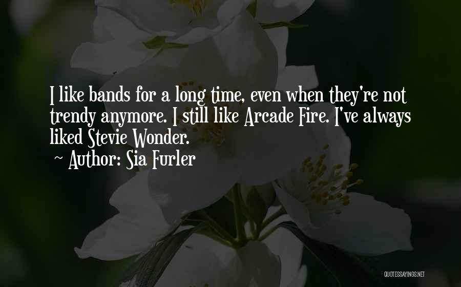 Sia Furler Quotes: I Like Bands For A Long Time, Even When They're Not Trendy Anymore. I Still Like Arcade Fire. I've Always