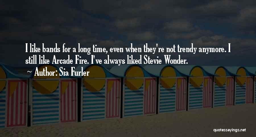 Sia Furler Quotes: I Like Bands For A Long Time, Even When They're Not Trendy Anymore. I Still Like Arcade Fire. I've Always