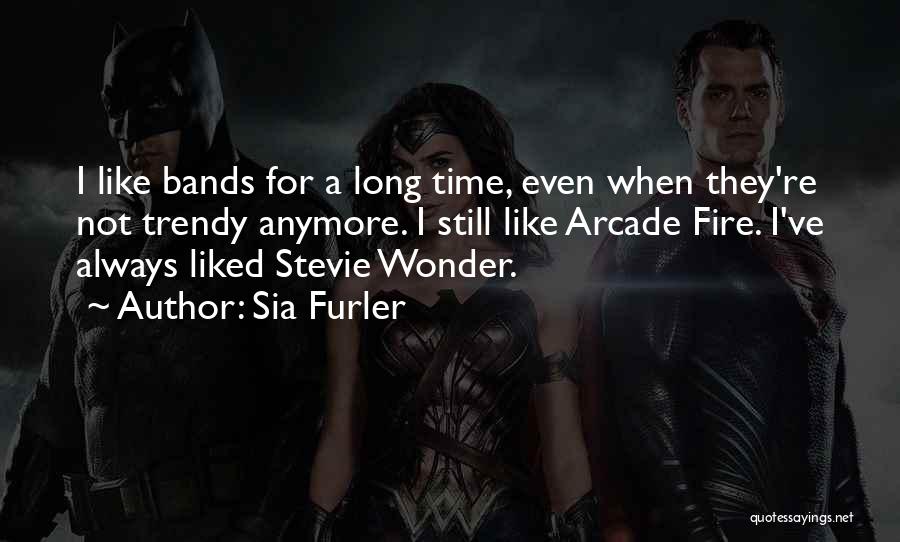 Sia Furler Quotes: I Like Bands For A Long Time, Even When They're Not Trendy Anymore. I Still Like Arcade Fire. I've Always