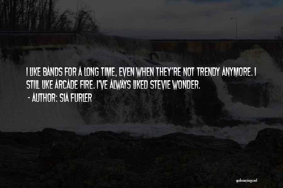 Sia Furler Quotes: I Like Bands For A Long Time, Even When They're Not Trendy Anymore. I Still Like Arcade Fire. I've Always