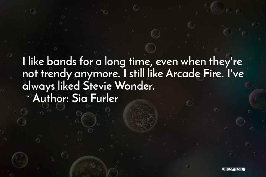 Sia Furler Quotes: I Like Bands For A Long Time, Even When They're Not Trendy Anymore. I Still Like Arcade Fire. I've Always