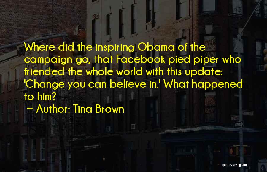 Tina Brown Quotes: Where Did The Inspiring Obama Of The Campaign Go, That Facebook Pied Piper Who Friended The Whole World With This