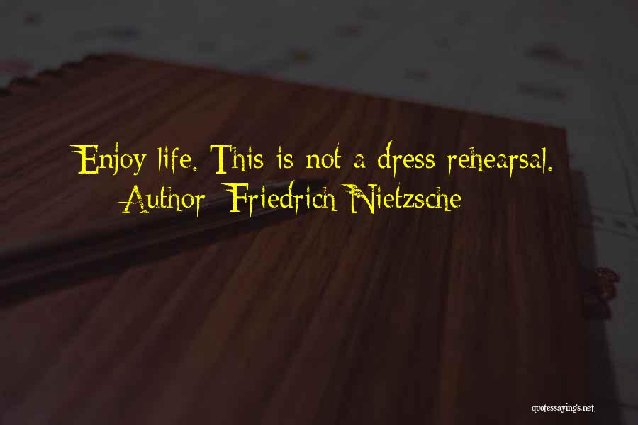 Friedrich Nietzsche Quotes: Enjoy Life. This Is Not A Dress Rehearsal.